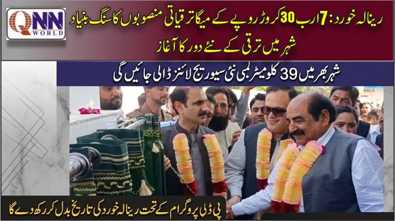 رینالہ خورد کے لیے 7 ارب 30 کروڑ روپے کی خطیر رقم سے میگا ترقیاتی منصوبوں کا سنگ بنیاد